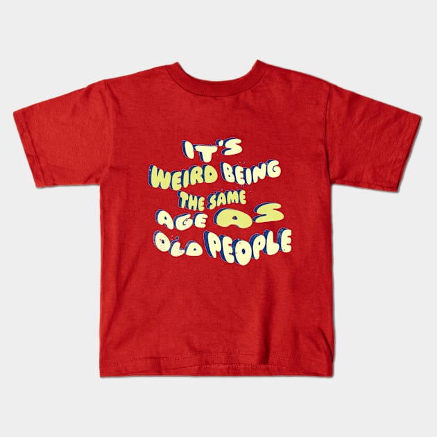 its weird being the same age as old people Kids T-Shirt by owdinop